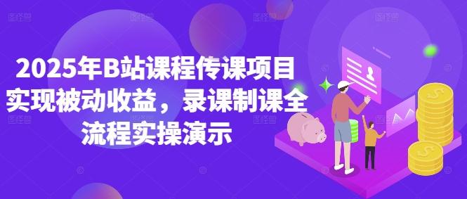 2025年B站课程传课项目实现被动收益,录课制课全流程实操演示-1 2025年B站课程传课项目实现被动收益,录课制课全流程实操演示-1