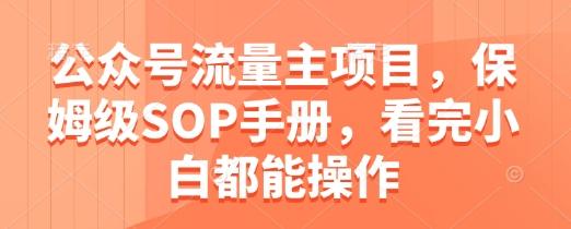 公众号流量主项目,保姆级SOP手册,看完小白都能操作-1 公众号流量主项目,保姆级SOP手册,看完小白都能操作-1