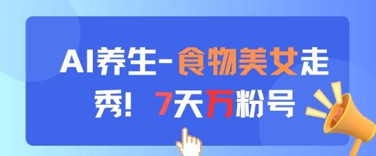 AI养生新玩法,食物美女走秀,7天万粉号-1 AI养生新玩法,食物美女走秀,7天万粉号-1