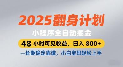 2025翻身计划，小程序全自动掘金，48小时可见收益，日入8张+，长期稳定靠谱，小白宝妈轻松上手