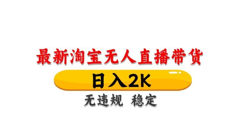淘宝无人直播带货，日入2K，独家技术，无违规无封号，长期稳定，操作简单【揭秘】