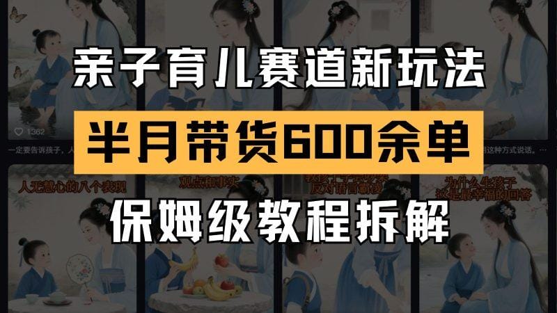 AI亲子育儿赛道新玩法  新号半个月带货600多单 保姆级教程拆解