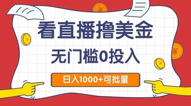 看直播撸美金2.0，无门槛0投入，单日可达1000+，可批量复制-1