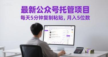 最新公众号托管项目，每天5分钟复制粘贴，月入5位数