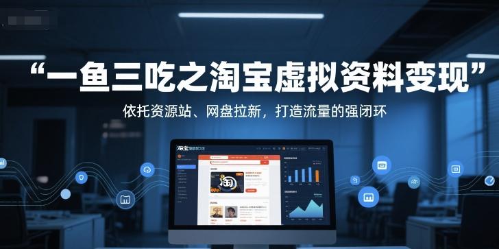 一鱼三吃之淘宝虚拟资料变现,依托资源站、网盘拉新,打造流量的强闭环-1 一鱼三吃之淘宝虚拟资料变现,依托资源站、网盘拉新,打造流量的强闭环-1