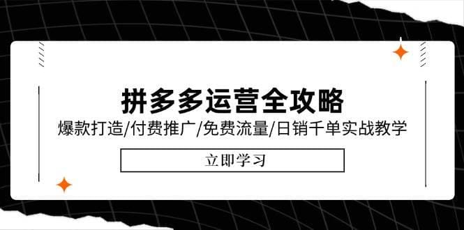 拼多多运营全攻略，爆款打造/付费推广/免费流量/日销千单实战教学/6月更新