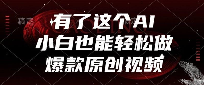 有了这个AI，小白也能轻松做爆款原创视频