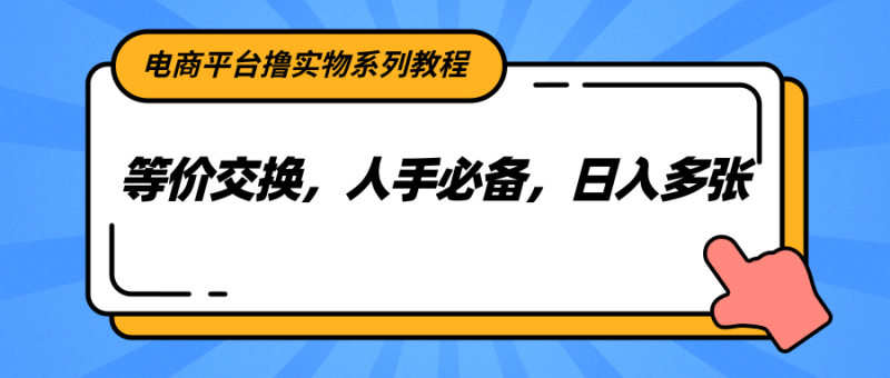 电商平台撸实物系列教程，等价交换，人手必备，日入多张-1