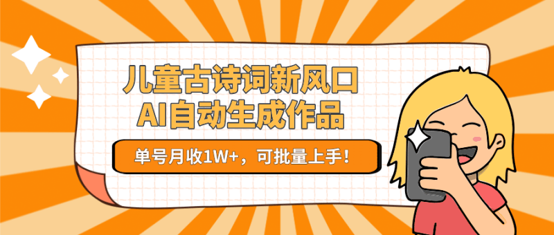儿童古诗词新风口！AI自动生成作品，单号月收1W+，可批量上手！-1