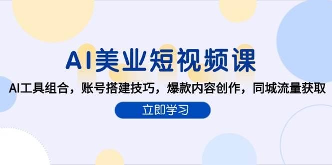 AI美业短视频课，AI工具组合，账号搭建技巧，爆款内容创作，同城流量获取