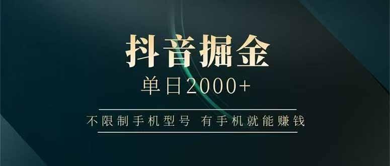 抖音掘金单日2000+，不限制手机型号，有手机就能赚钱-1