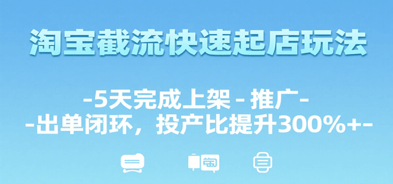 淘宝截流快速起店玩法，5天完成上架-推广-出单闭环，投产比提升300%+