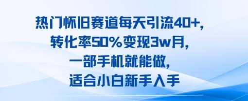 热门怀旧赛道每天引流40+，转化率50%月变现3w，一部手机就能做，适合小白新手入手