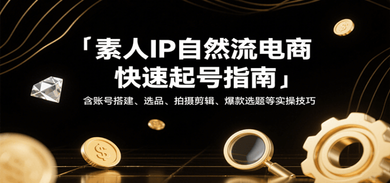 素人IP自然流电商快速起号指南，含账号搭建、选品、拍摄剪辑、爆款选题等实操技巧-1
