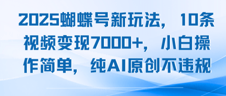 2025蝴蝶号新玩法，10条视频变现7k+，小白操作简单，纯AI原创不违规-1