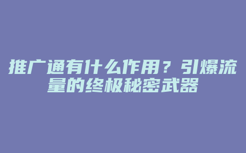推广通有什么作用？引爆流量的终极秘密武器