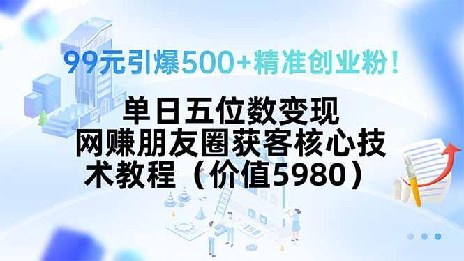 99元引爆500+精准创业粉！单日五位数变现，网赚朋友圈获客核心技术教程…-1