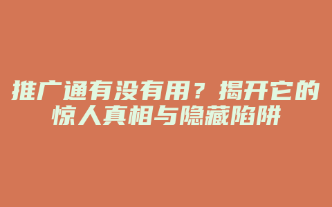 推广通有没有用？揭开它的惊人真相与隐藏陷阱