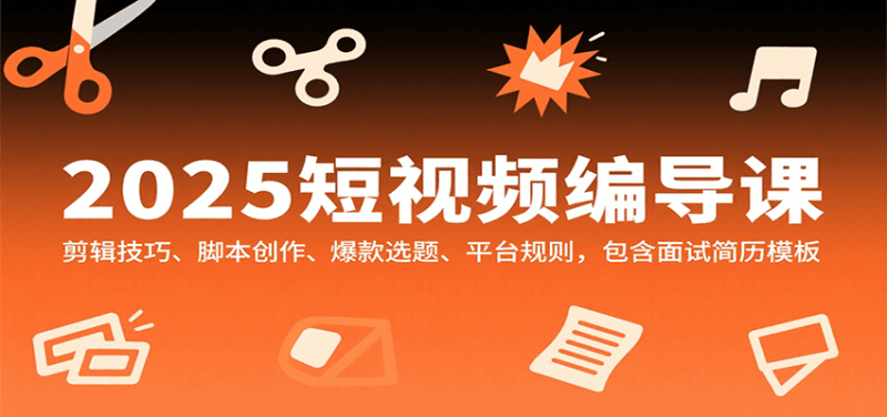 2025短视频编导课，剪辑技巧、脚本创作、爆款选题、平台规则，包含面试简历模板-1