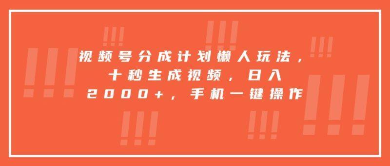 视频号分成计划懒人玩法，十秒生成视频，日入2000+，手机一键操作-1