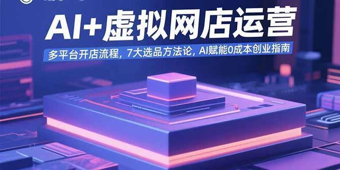 AI+虚拟网店运营：多平台开店流程，7大选品方法论，AI赋能0成本创业指南-1