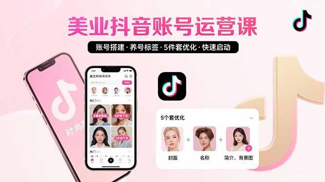 美业账号搭建，养号与标签设置，5件套优化，快速启动抖音运营-1