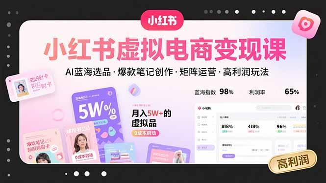 小红书虚拟电商变现课，AI蓝海选品，爆款笔记创作，矩阵运营，高利润玩法-1