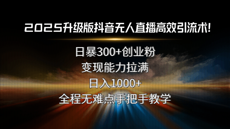 2025升级版抖音无人直播高效引流术！日暴300+创业粉，变现能力拉满，日…