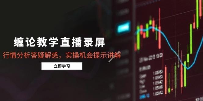 缠论教学直播录屏，行情分析答疑解惑，实操机会提示讲解（更新8月）