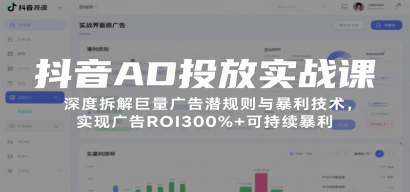 抖音AD投放实战课，深度拆解巨量广告潜规则与暴利技术，实现广告ROI300%+可持续暴利-1