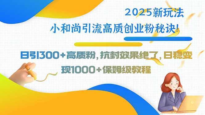 2025新玩法小和尚引流高质创业粉秘诀！日引300+高质粉，抗封效果绝了，…-1