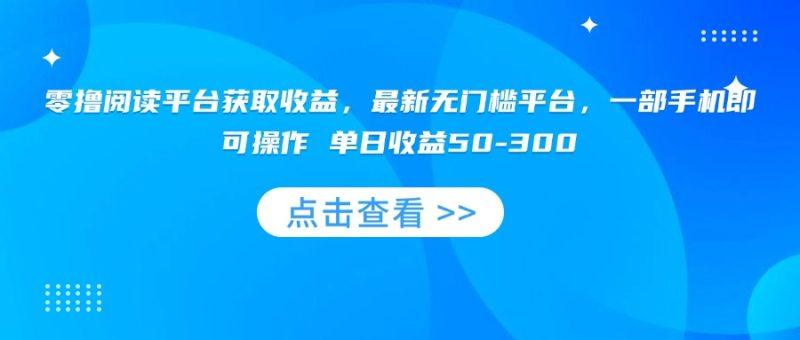 零撸阅读平台获取收益，最新无门槛平台，一部手机即可操作 单日收益50-300-1