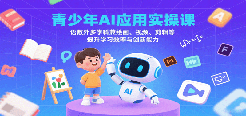 青少年AI应用实操课：语数外多学科兼绘画、视频、剪辑等提升学习效率与创新能力