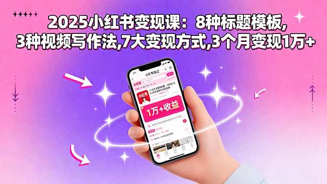2025小红书变现课：8种标题模板,3种视频写作法,7大变现方式,3个月变现1万+