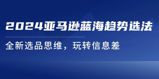 2024亚马逊蓝海掘金术:3招破解信息差,我的选品思维彻底颠覆了-1 2024亚马逊蓝海掘金术:3招破解信息差,我的选品思维彻底颠覆了-1