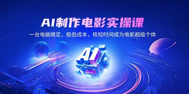 AI制作电影实操课:0基础1台电脑,7天变身超级个体导演-1 AI制作电影实操课:0基础1台电脑,7天变身超级个体导演-1