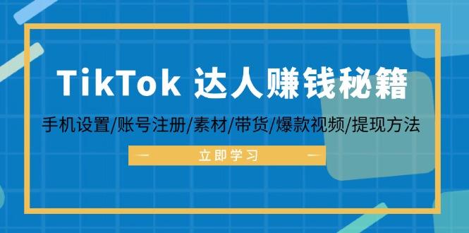 TikTok&达人赚钱秘籍 手机设置/账号注册/素材/带货/爆款视频/提现方法-1 TikTok&达人赚钱秘籍 手机设置/账号注册/素材/带货/爆款视频/提现方法-1