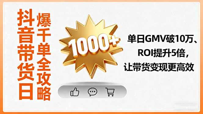 抖音带货日爆千单全攻略，单日GMV破10万、ROI提升5倍，让带货变现更高效