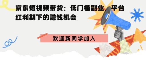 京东短视频带货：低门槛副业，平台红利期下的賺钱机会
