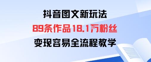 抖音图文新玩法：89条作品收获18.1W粉丝，变现容易全流程教学