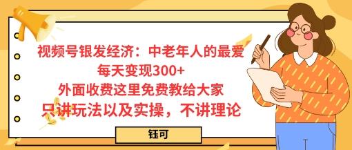 每日变现3张，视频号银发经济：中老年人的最爱，外面收费这里免费教给大家，只讲玩法以及实操，不讲理论
