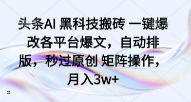 头条AI 黑科技搬砖 一键爆改各平台爆文，自动排版，秒过原创 矩阵操作，月入3w+
