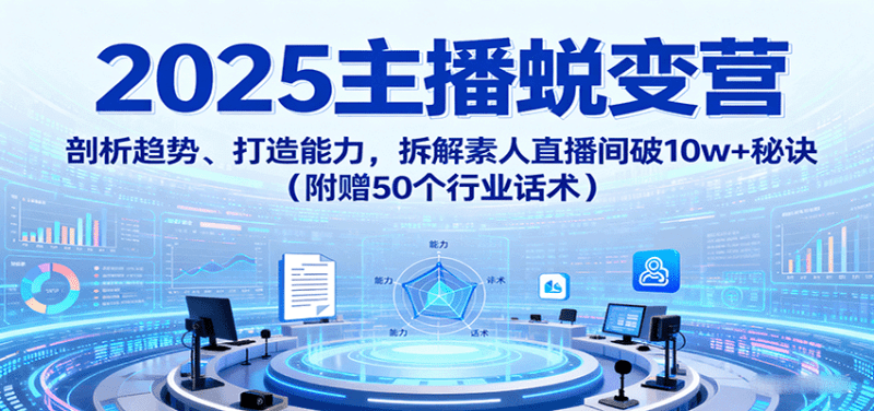 2025主播蜕变营：剖析趋势、打造能力，拆解素人直播间破10w+秘诀（附赠50个行业话术）