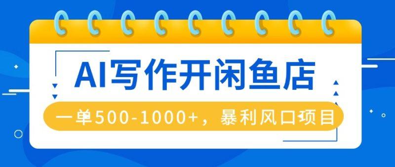 AI写作开闲鱼店，一单500-1000+，暴利风口项目，永不失业副业兼职