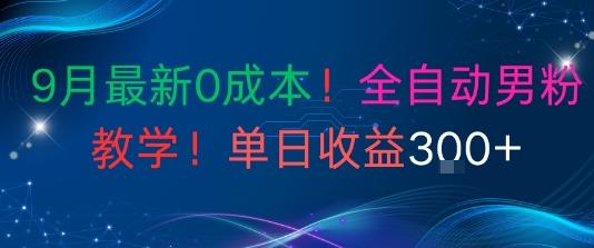 9月最新0成本，全自动男粉教学，无门槛，单日收益3张+