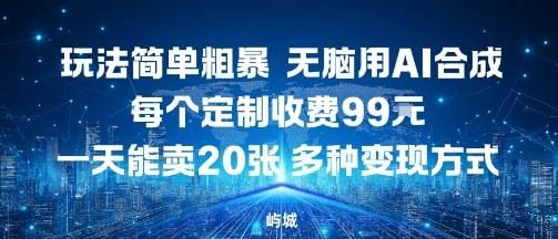 玩法简单粗暴，无脑用AI合成，每个定制收费99米，一天能搞10张，多种变现方式