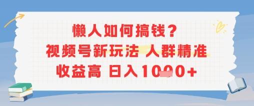懒人如何搞钱?视频号新玩法,人群精准收益高,日入多张-1 懒人如何搞钱?视频号新玩法,人群精准收益高,日入多张-1