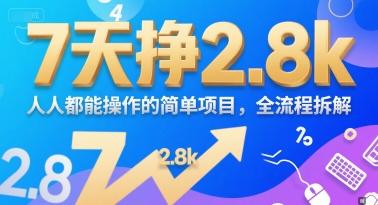 7天挣2.8k,人人都能 操作的简单项目,全流程拆解-1 7天挣2.8k,人人都能 操作的简单项目,全流程拆解-1