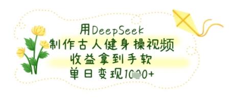 用DeepSeek制作古人健身操视频,收益拿到手软,单日变现几张-1 用DeepSeek制作古人健身操视频,收益拿到手软,单日变现几张-1
