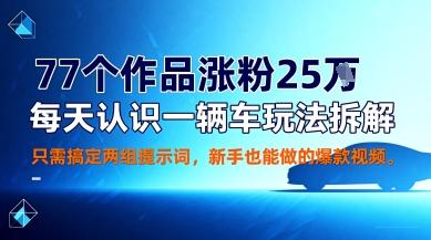 77个作品涨粉25W，每天认识一辆车玩法拆解，只需搞定两组提示词，新手也能做的爆款视频